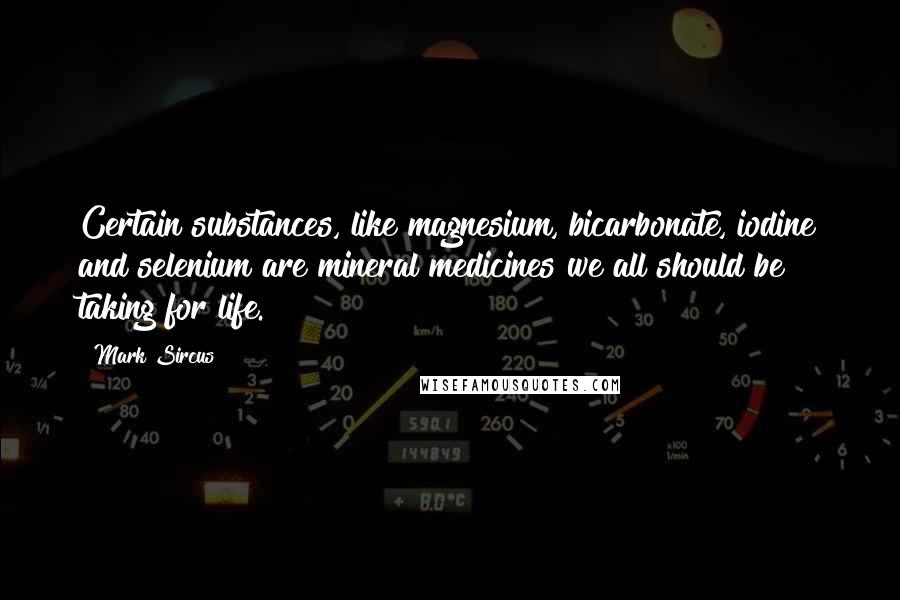 Mark Sircus Quotes: Certain substances, like magnesium, bicarbonate, iodine and selenium are mineral medicines we all should be taking for life.