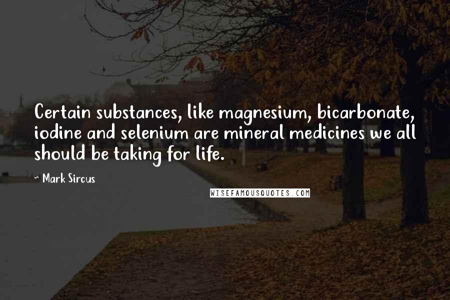 Mark Sircus Quotes: Certain substances, like magnesium, bicarbonate, iodine and selenium are mineral medicines we all should be taking for life.