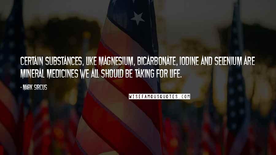 Mark Sircus Quotes: Certain substances, like magnesium, bicarbonate, iodine and selenium are mineral medicines we all should be taking for life.