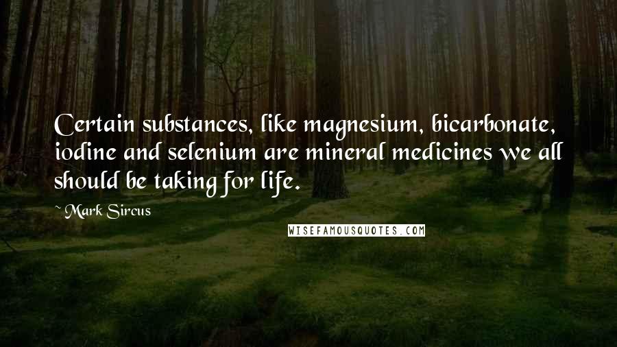 Mark Sircus Quotes: Certain substances, like magnesium, bicarbonate, iodine and selenium are mineral medicines we all should be taking for life.