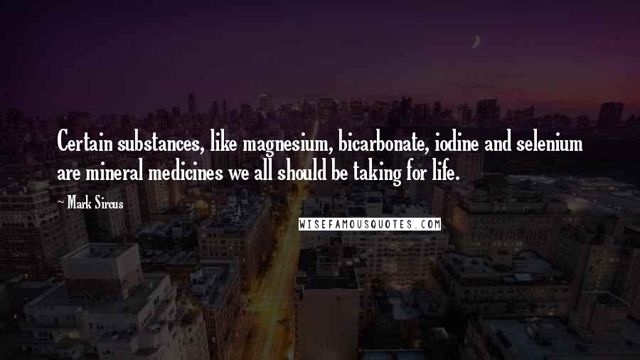 Mark Sircus Quotes: Certain substances, like magnesium, bicarbonate, iodine and selenium are mineral medicines we all should be taking for life.