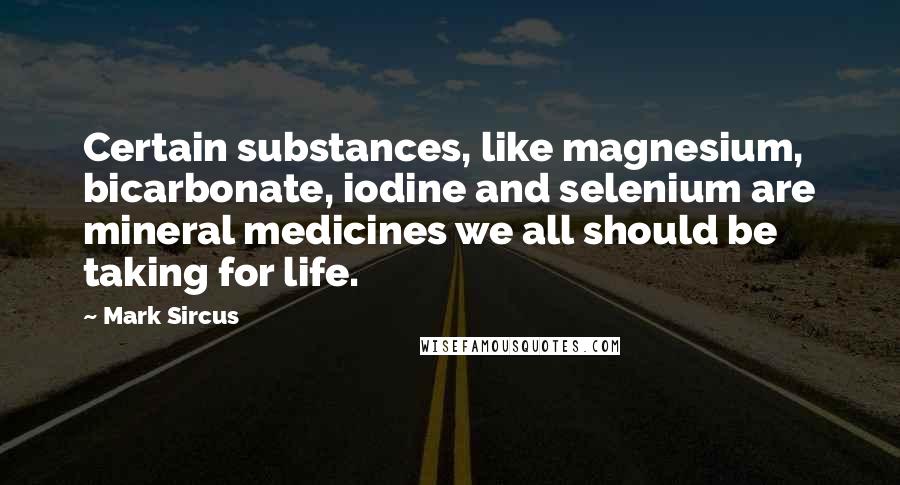 Mark Sircus Quotes: Certain substances, like magnesium, bicarbonate, iodine and selenium are mineral medicines we all should be taking for life.