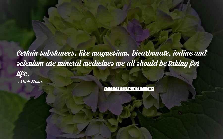 Mark Sircus Quotes: Certain substances, like magnesium, bicarbonate, iodine and selenium are mineral medicines we all should be taking for life.