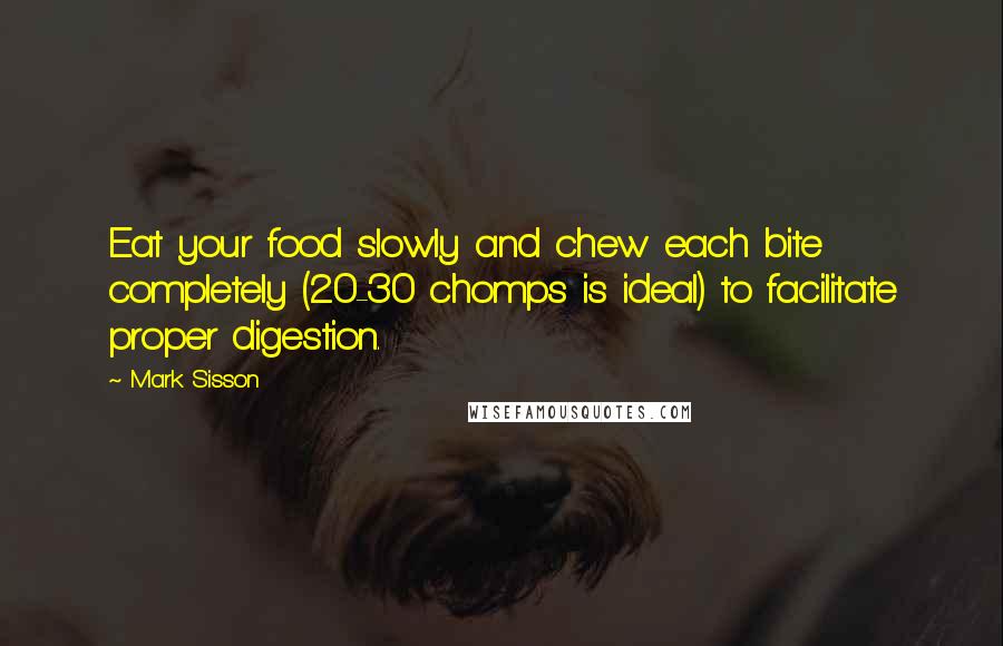 Mark Sisson Quotes: Eat your food slowly and chew each bite completely (20-30 chomps is ideal) to facilitate proper digestion.