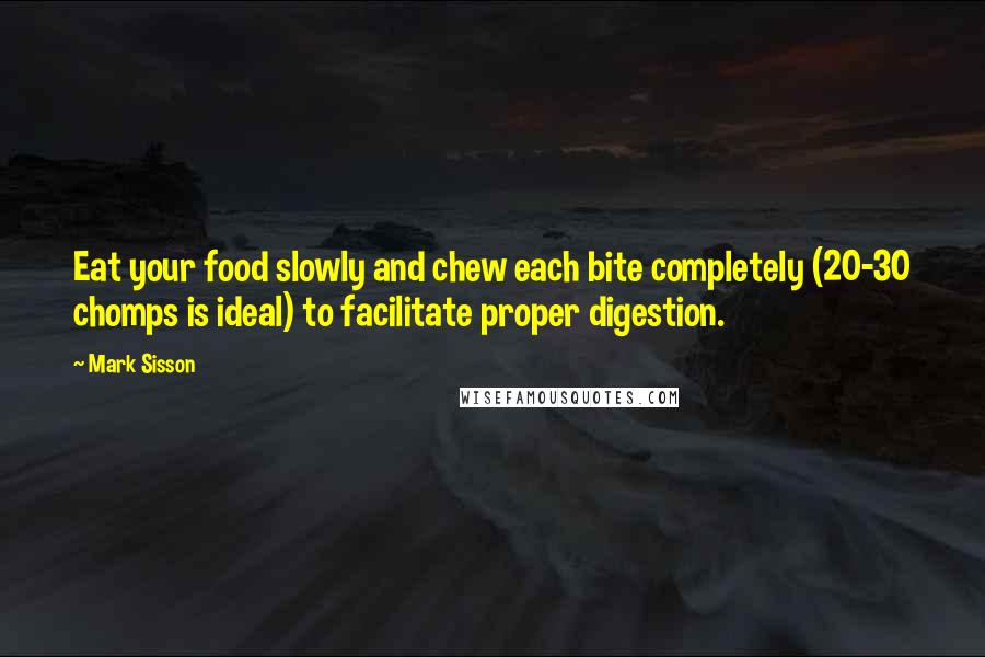 Mark Sisson Quotes: Eat your food slowly and chew each bite completely (20-30 chomps is ideal) to facilitate proper digestion.