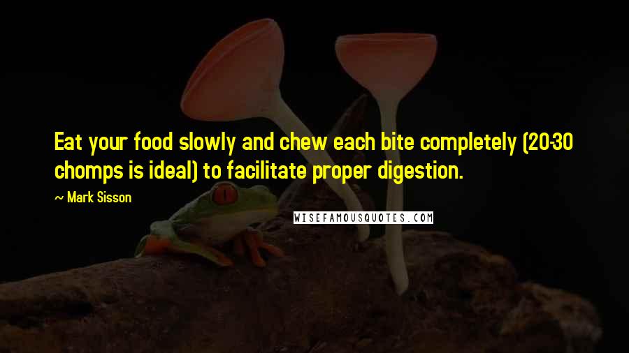 Mark Sisson Quotes: Eat your food slowly and chew each bite completely (20-30 chomps is ideal) to facilitate proper digestion.