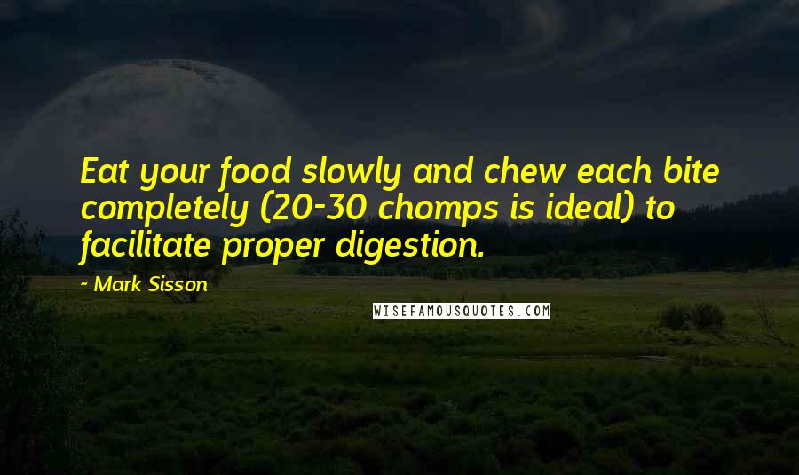 Mark Sisson Quotes: Eat your food slowly and chew each bite completely (20-30 chomps is ideal) to facilitate proper digestion.