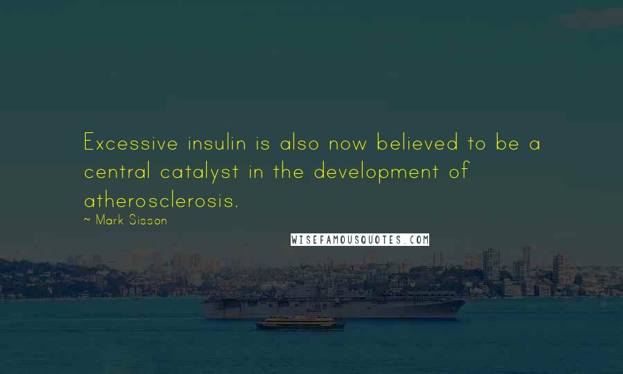 Mark Sisson Quotes: Excessive insulin is also now believed to be a central catalyst in the development of atherosclerosis.