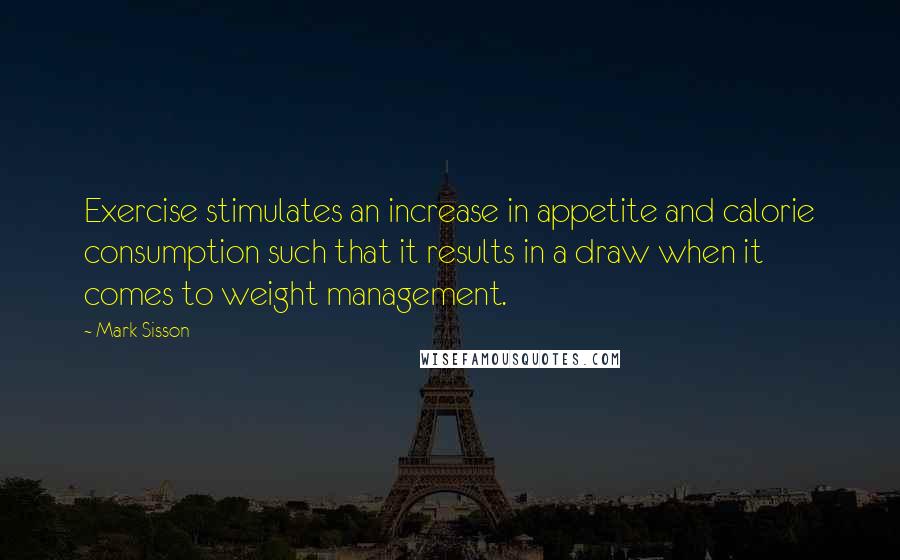 Mark Sisson Quotes: Exercise stimulates an increase in appetite and calorie consumption such that it results in a draw when it comes to weight management.