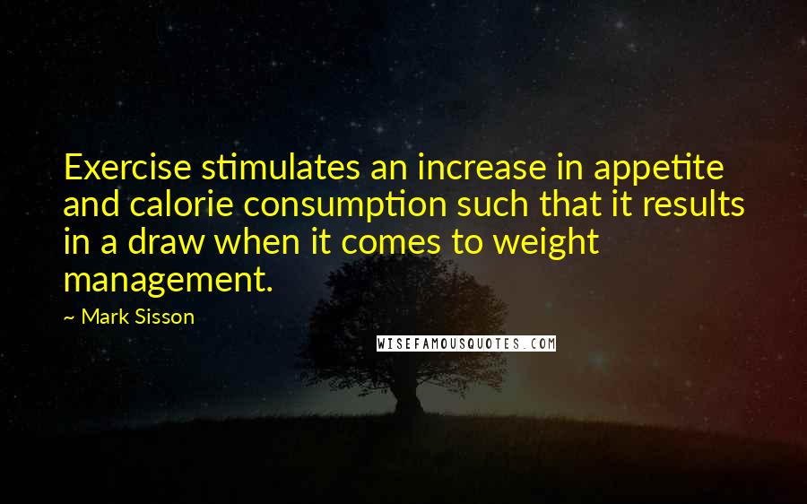Mark Sisson Quotes: Exercise stimulates an increase in appetite and calorie consumption such that it results in a draw when it comes to weight management.