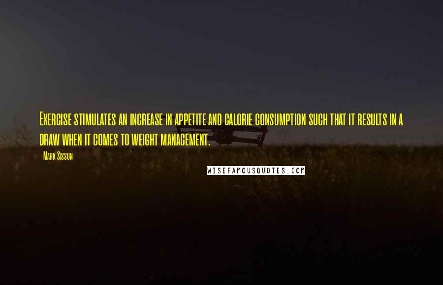 Mark Sisson Quotes: Exercise stimulates an increase in appetite and calorie consumption such that it results in a draw when it comes to weight management.