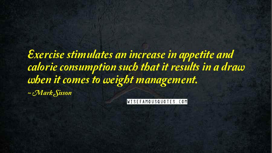 Mark Sisson Quotes: Exercise stimulates an increase in appetite and calorie consumption such that it results in a draw when it comes to weight management.