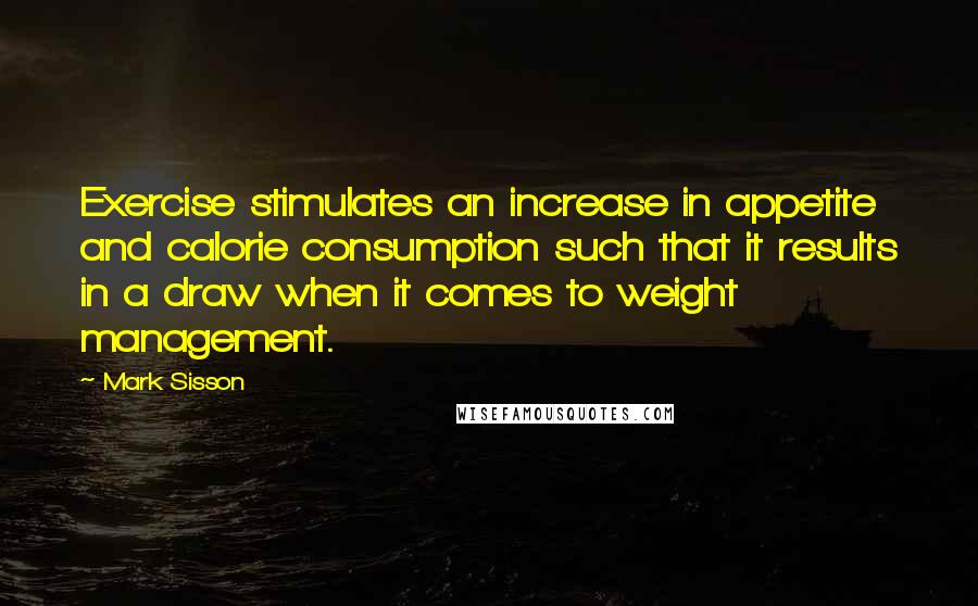 Mark Sisson Quotes: Exercise stimulates an increase in appetite and calorie consumption such that it results in a draw when it comes to weight management.