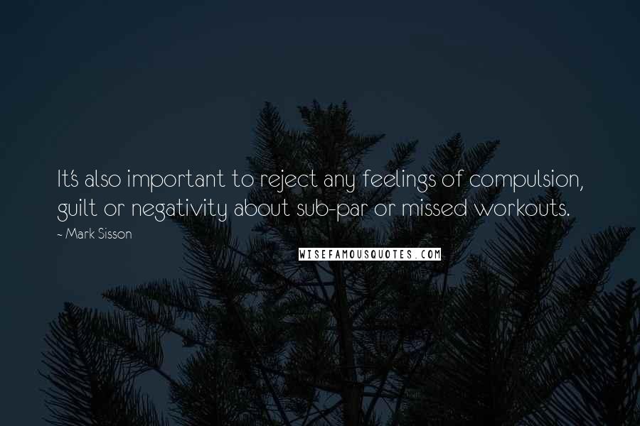 Mark Sisson Quotes: It's also important to reject any feelings of compulsion, guilt or negativity about sub-par or missed workouts.