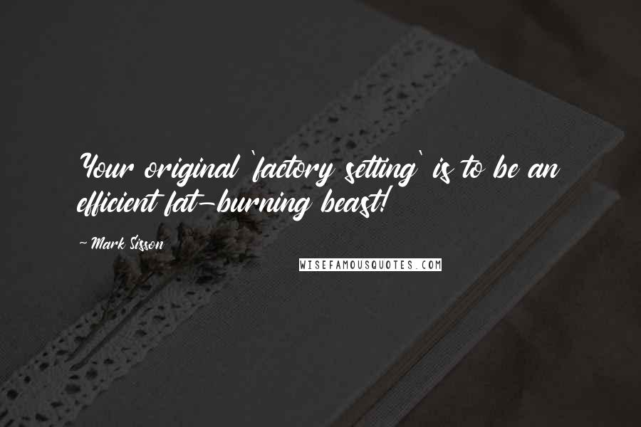 Mark Sisson Quotes: Your original 'factory setting' is to be an efficient fat-burning beast!