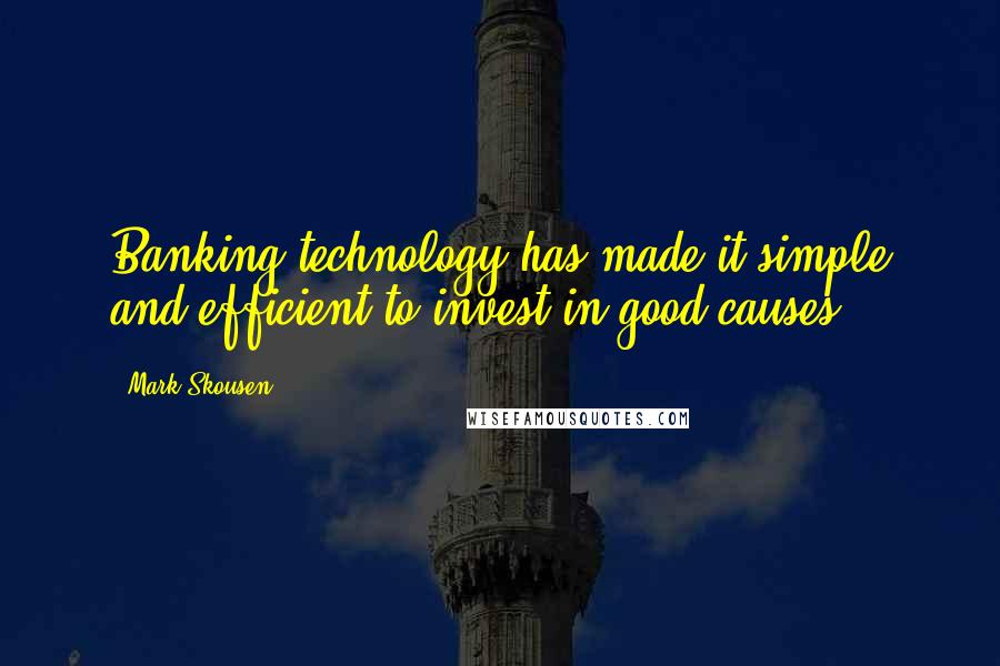 Mark Skousen Quotes: Banking technology has made it simple and efficient to invest in good causes.
