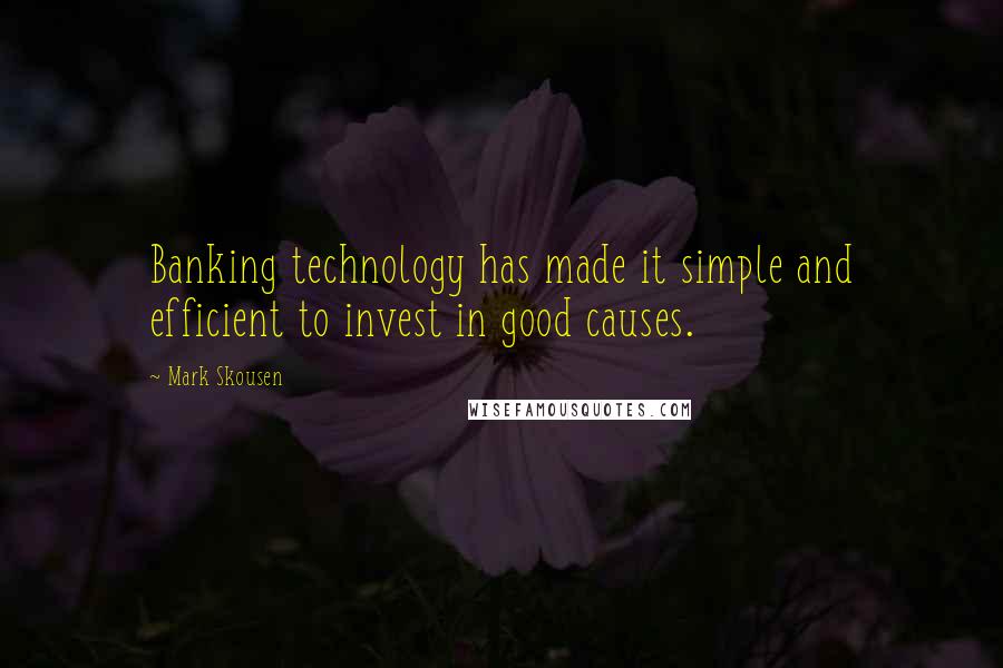 Mark Skousen Quotes: Banking technology has made it simple and efficient to invest in good causes.