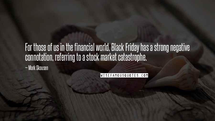 Mark Skousen Quotes: For those of us in the financial world, Black Friday has a strong negative connotation, referring to a stock market catastrophe.