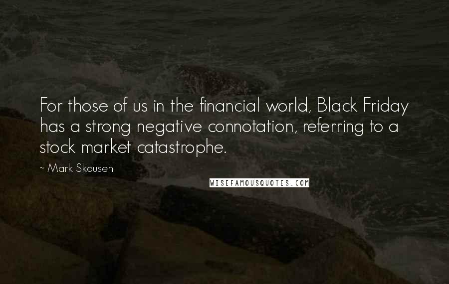 Mark Skousen Quotes: For those of us in the financial world, Black Friday has a strong negative connotation, referring to a stock market catastrophe.