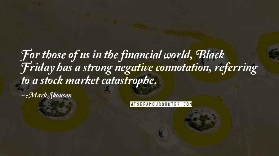 Mark Skousen Quotes: For those of us in the financial world, Black Friday has a strong negative connotation, referring to a stock market catastrophe.