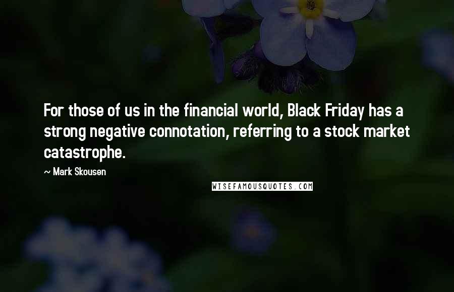 Mark Skousen Quotes: For those of us in the financial world, Black Friday has a strong negative connotation, referring to a stock market catastrophe.