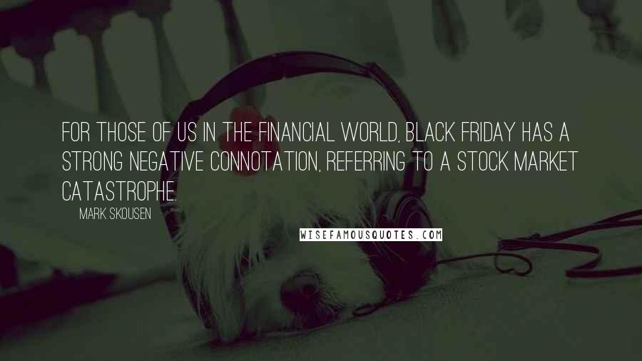 Mark Skousen Quotes: For those of us in the financial world, Black Friday has a strong negative connotation, referring to a stock market catastrophe.