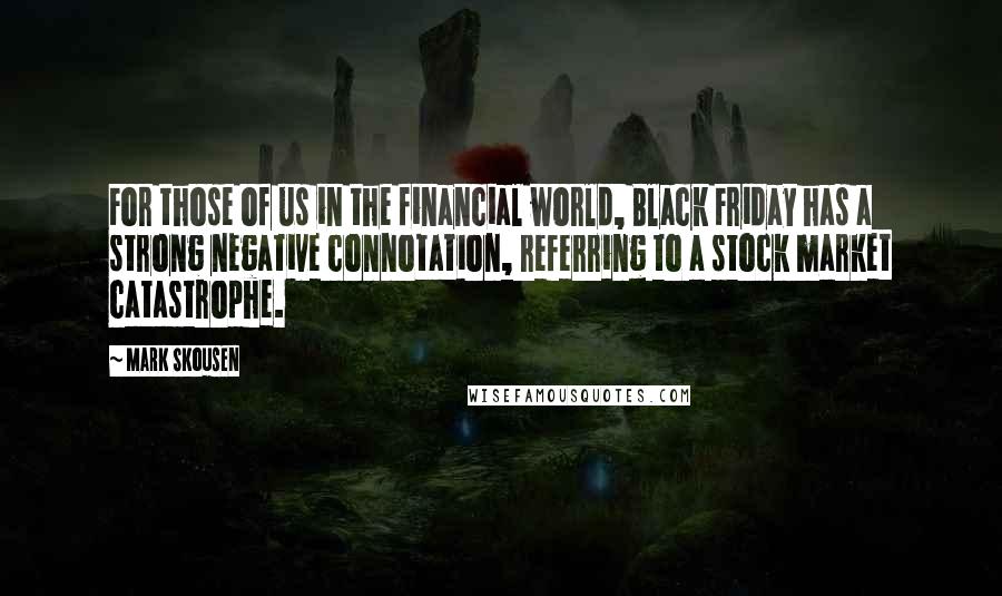 Mark Skousen Quotes: For those of us in the financial world, Black Friday has a strong negative connotation, referring to a stock market catastrophe.