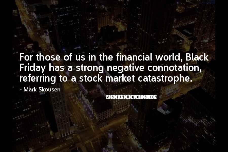 Mark Skousen Quotes: For those of us in the financial world, Black Friday has a strong negative connotation, referring to a stock market catastrophe.