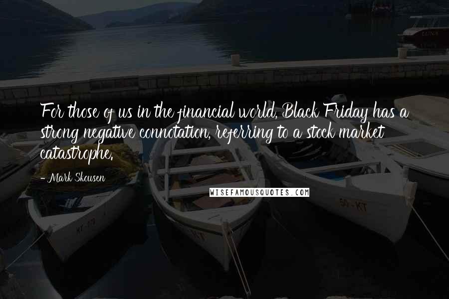 Mark Skousen Quotes: For those of us in the financial world, Black Friday has a strong negative connotation, referring to a stock market catastrophe.