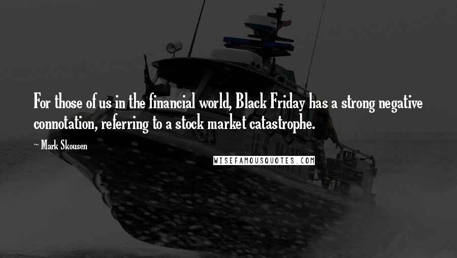 Mark Skousen Quotes: For those of us in the financial world, Black Friday has a strong negative connotation, referring to a stock market catastrophe.