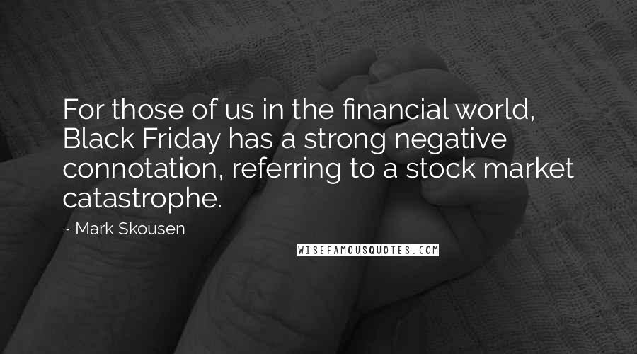 Mark Skousen Quotes: For those of us in the financial world, Black Friday has a strong negative connotation, referring to a stock market catastrophe.