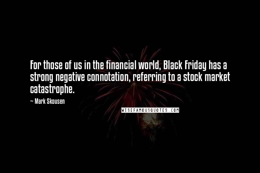 Mark Skousen Quotes: For those of us in the financial world, Black Friday has a strong negative connotation, referring to a stock market catastrophe.