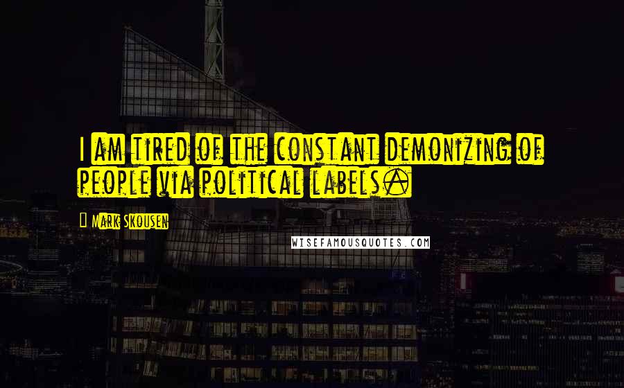 Mark Skousen Quotes: I am tired of the constant demonizing of people via political labels.