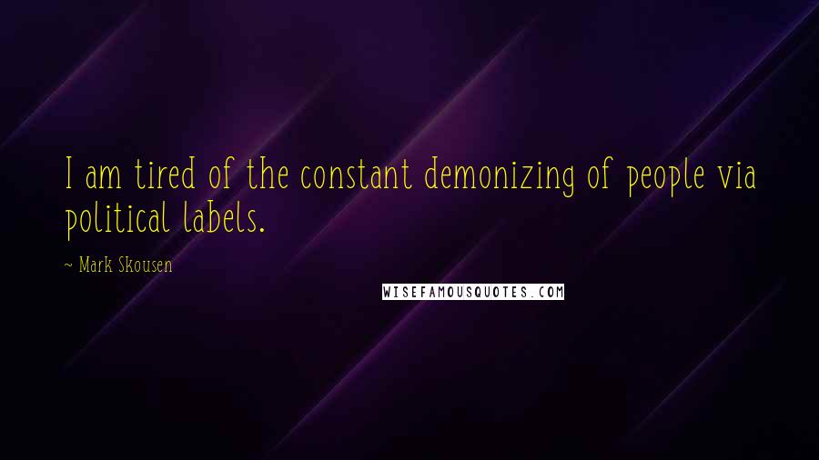 Mark Skousen Quotes: I am tired of the constant demonizing of people via political labels.