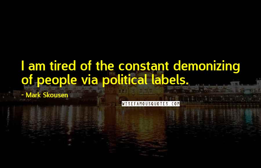 Mark Skousen Quotes: I am tired of the constant demonizing of people via political labels.