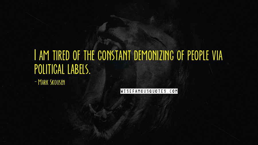 Mark Skousen Quotes: I am tired of the constant demonizing of people via political labels.