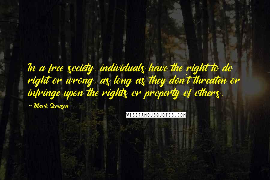Mark Skousen Quotes: In a free society, individuals have the right to do right or wrong, as long as they don't threaten or infringe upon the rights or property of others.