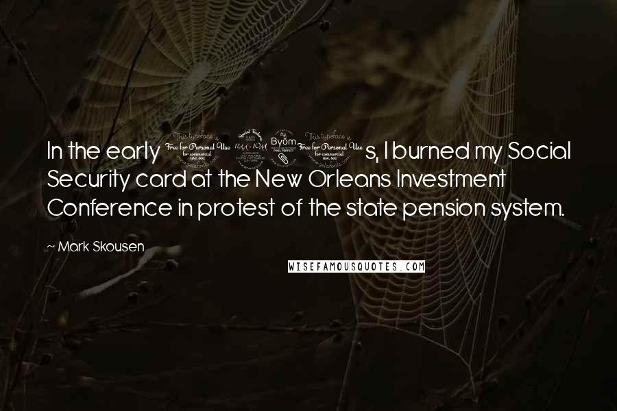 Mark Skousen Quotes: In the early 1980s, I burned my Social Security card at the New Orleans Investment Conference in protest of the state pension system.