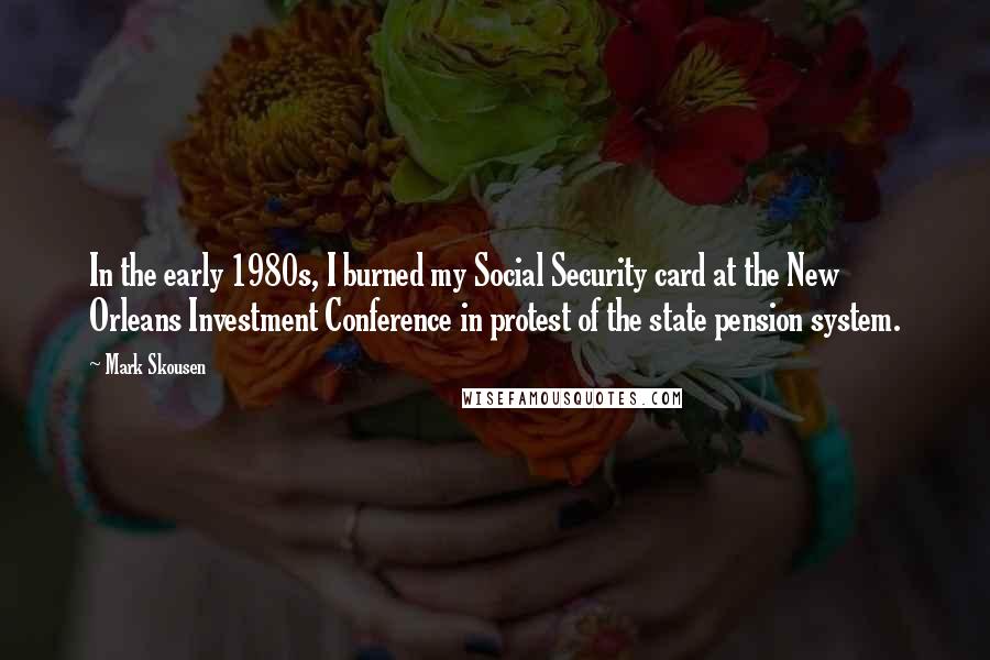Mark Skousen Quotes: In the early 1980s, I burned my Social Security card at the New Orleans Investment Conference in protest of the state pension system.