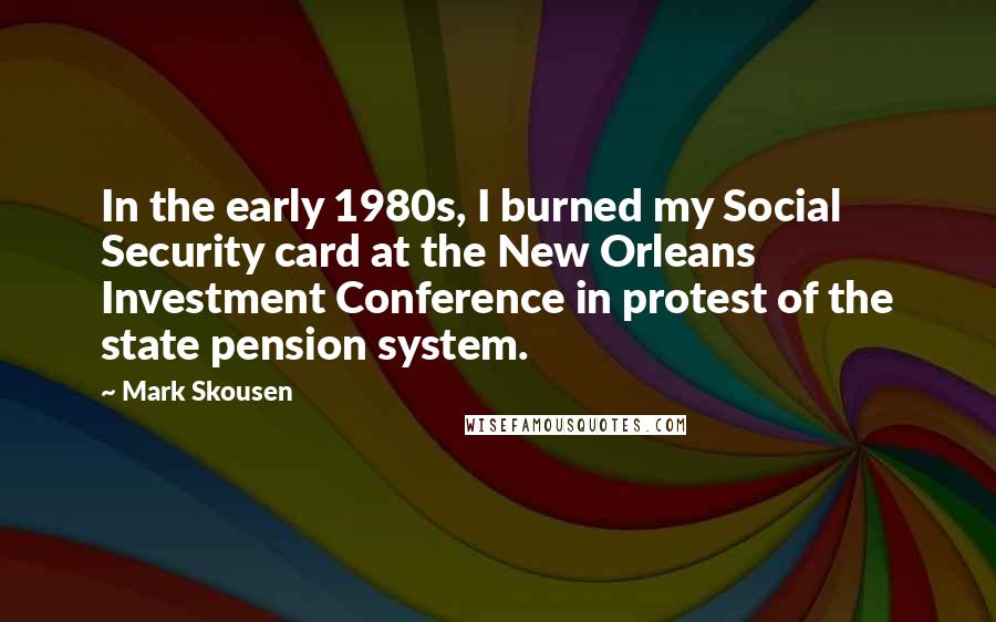 Mark Skousen Quotes: In the early 1980s, I burned my Social Security card at the New Orleans Investment Conference in protest of the state pension system.