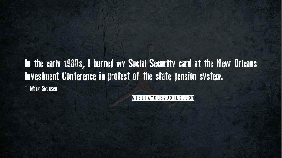 Mark Skousen Quotes: In the early 1980s, I burned my Social Security card at the New Orleans Investment Conference in protest of the state pension system.