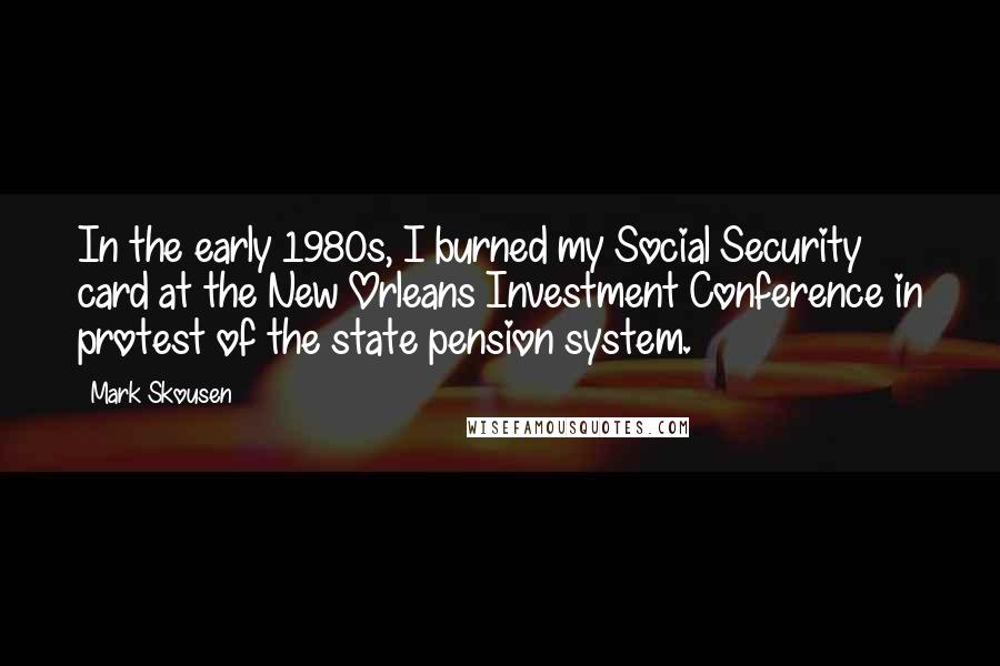 Mark Skousen Quotes: In the early 1980s, I burned my Social Security card at the New Orleans Investment Conference in protest of the state pension system.