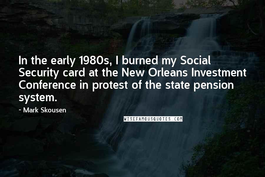 Mark Skousen Quotes: In the early 1980s, I burned my Social Security card at the New Orleans Investment Conference in protest of the state pension system.