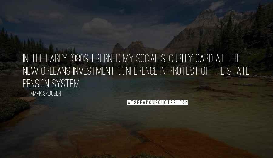 Mark Skousen Quotes: In the early 1980s, I burned my Social Security card at the New Orleans Investment Conference in protest of the state pension system.