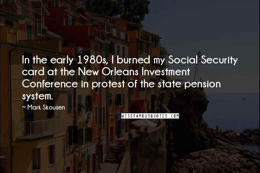 Mark Skousen Quotes: In the early 1980s, I burned my Social Security card at the New Orleans Investment Conference in protest of the state pension system.