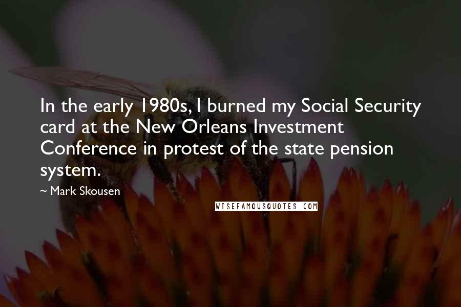 Mark Skousen Quotes: In the early 1980s, I burned my Social Security card at the New Orleans Investment Conference in protest of the state pension system.