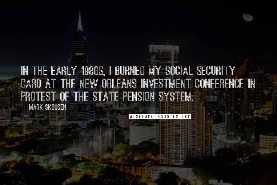 Mark Skousen Quotes: In the early 1980s, I burned my Social Security card at the New Orleans Investment Conference in protest of the state pension system.