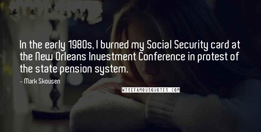 Mark Skousen Quotes: In the early 1980s, I burned my Social Security card at the New Orleans Investment Conference in protest of the state pension system.