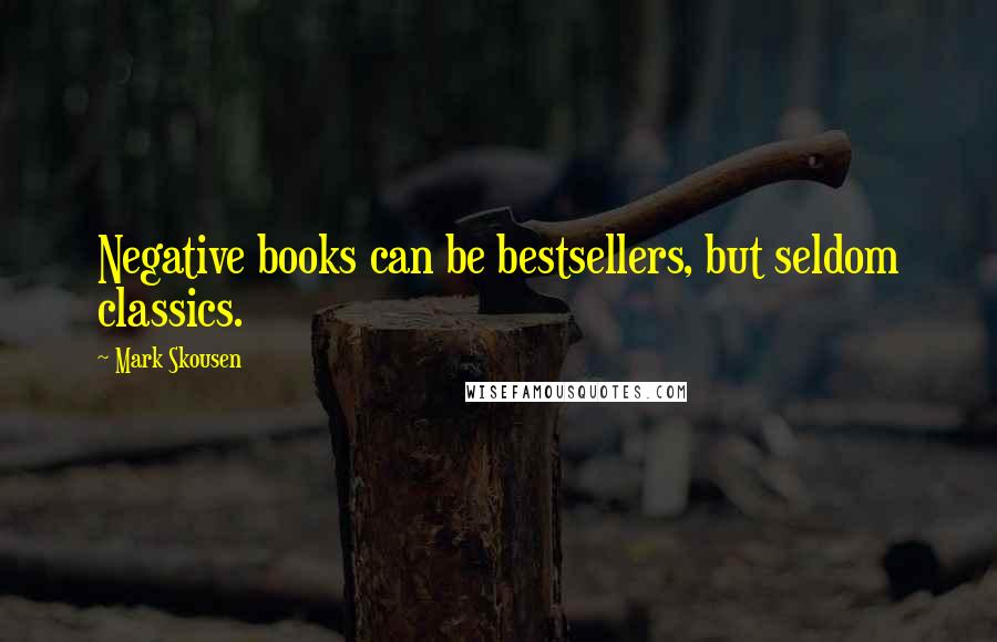 Mark Skousen Quotes: Negative books can be bestsellers, but seldom classics.
