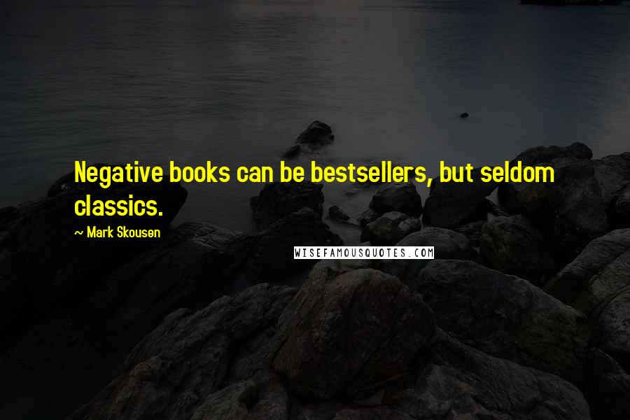 Mark Skousen Quotes: Negative books can be bestsellers, but seldom classics.